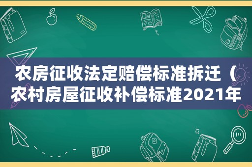 農房征收法定賠償標準拆遷（農村房屋征收補償標準2021年）