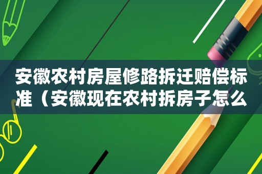 安徽農村房屋修路拆遷賠償標準（安徽現在農村拆房子怎么賠償）