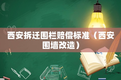 西安拆遷圍欄賠償標準（西安圍墻改造）