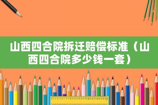 山西四合院拆遷賠償標(biāo)準（山西四合院多少錢一套）