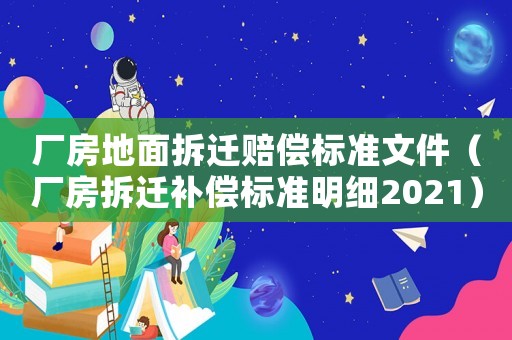 廠房地面拆遷賠償標準文件（廠房拆遷補償標準明細2021）