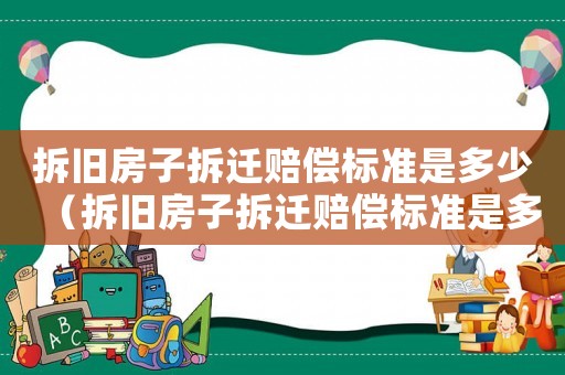 拆舊房子拆遷賠償標準是多少（拆舊房子拆遷賠償標準是多少萬）