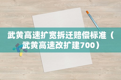 武黃高速擴寬拆遷賠償標準（武黃高速改擴建700）