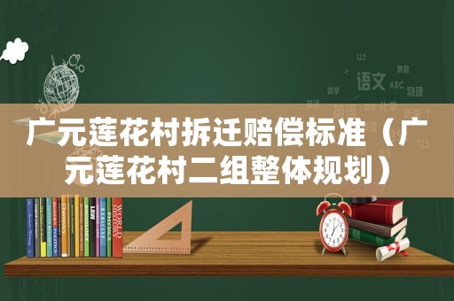 廣元蓮花村拆遷賠償標準（廣元蓮花村二組整體規劃）