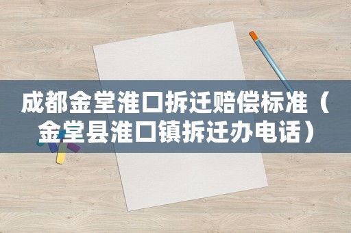 成都金堂淮口拆遷賠償標準（金堂縣淮口鎮拆遷辦電話）