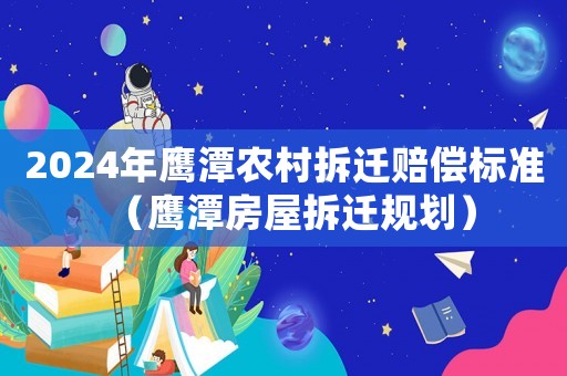 2024年鷹潭農(nóng)村拆遷賠償標(biāo)準(zhǔn)（鷹潭房屋拆遷規(guī)劃）