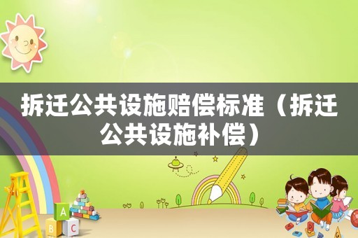 拆遷公共設施賠償標準（拆遷公共設施補償）