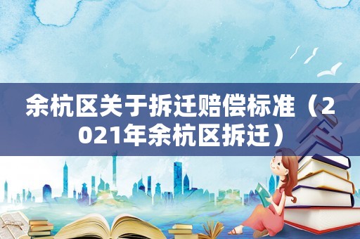 余杭區關于拆遷賠償標準（2021年余杭區拆遷）