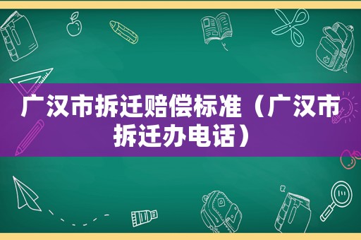 廣漢市拆遷賠償標準（廣漢市拆遷辦電話）