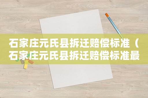 石家莊元氏縣拆遷賠償標準（石家莊元氏縣拆遷賠償標準最新）
