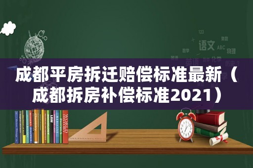 成都平房拆遷賠償標準最新（成都拆房補償標準2021）