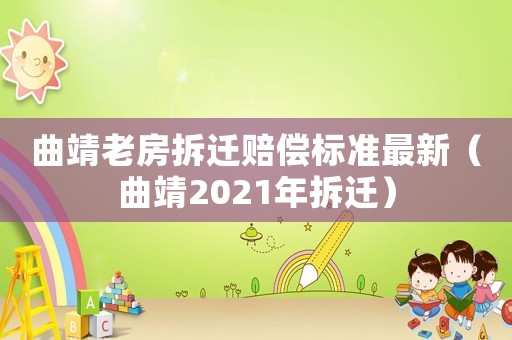 曲靖老房拆遷賠償標準最新（曲靖2021年拆遷）