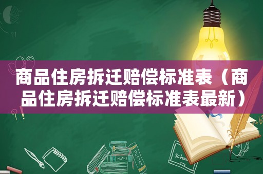 商品住房拆遷賠償標(biāo)準(zhǔn)表（商品住房拆遷賠償標(biāo)準(zhǔn)表最新）
