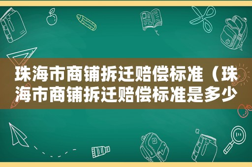 珠海市商鋪拆遷賠償標(biāo)準(zhǔn)（珠海市商鋪拆遷賠償標(biāo)準(zhǔn)是多少）