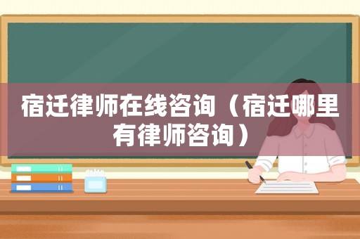 宿遷律師在線咨詢（宿遷哪里有律師咨詢）