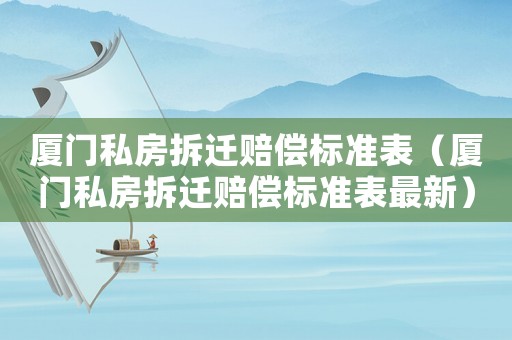 廈門私房拆遷賠償標準表（廈門私房拆遷賠償標準表最新）