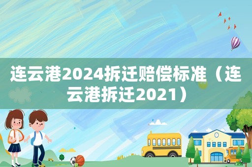 連云港2024拆遷賠償標準（連云港拆遷2021）