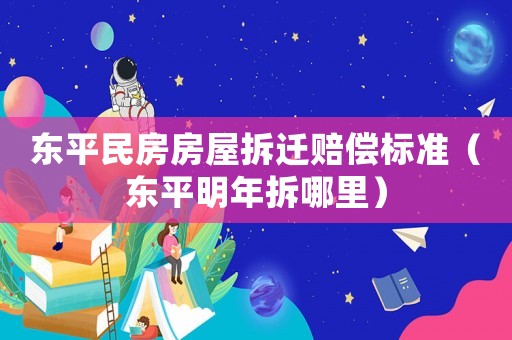 東平民房房屋拆遷賠償標(biāo)準(zhǔn)（東平明年拆哪里）