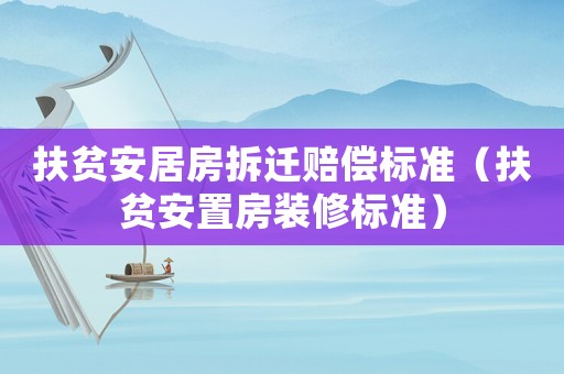 扶貧安居房拆遷賠償標準（扶貧安置房裝修標準）