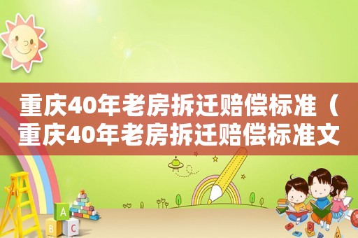 重慶40年老房拆遷賠償標(biāo)準(zhǔn)（重慶40年老房拆遷賠償標(biāo)準(zhǔn)文件）