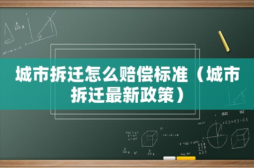 城市拆遷怎么賠償標準（城市拆遷最新政策）