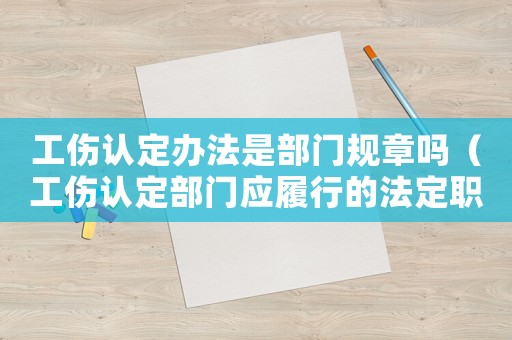 工傷認定辦法是部門規章嗎（工傷認定部門應履行的法定職責）