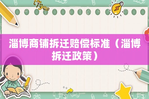 淄博商鋪拆遷賠償標準（淄博拆遷政策）