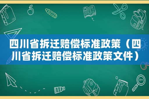 四川省拆遷賠償標準政策（四川省拆遷賠償標準政策文件）