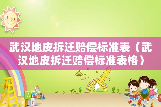 武漢地皮拆遷賠償標準表（武漢地皮拆遷賠償標準表格）