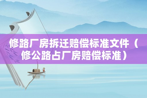 修路廠房拆遷賠償標(biāo)準(zhǔn)文件（修公路占廠房賠償標(biāo)準(zhǔn)）