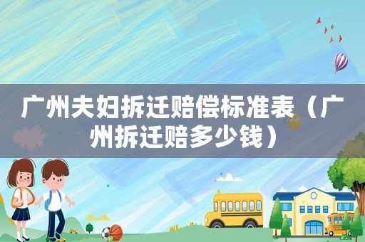 廣州夫婦拆遷賠償標(biāo)準(zhǔn)表（廣州拆遷賠多少錢）