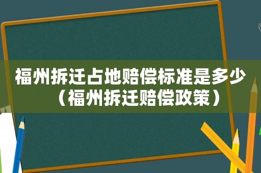 福州拆遷占地賠償標準是多少（福州拆遷賠償政策）