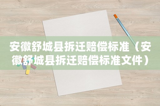 安徽舒城縣拆遷賠償標準（安徽舒城縣拆遷賠償標準文件）