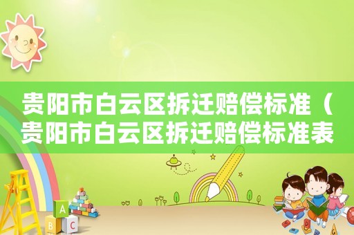 貴陽市白云區拆遷賠償標準（貴陽市白云區拆遷賠償標準表）