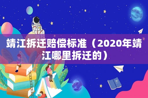 靖江拆遷賠償標(biāo)準(zhǔn)（2020年靖江哪里拆遷的）