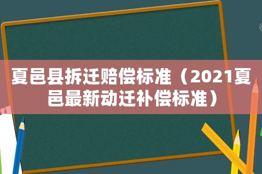 夏邑縣拆遷賠償標準（2021夏邑最新動遷補償標準）