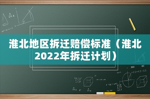 淮北地區拆遷賠償標準（淮北2022年拆遷計劃）