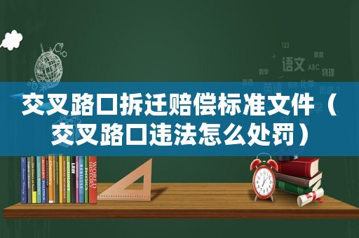 交叉路口拆遷賠償標(biāo)準(zhǔn)文件（交叉路口違法怎么處罰）