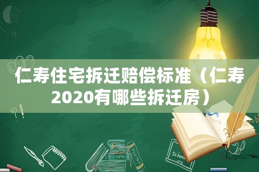 仁壽住宅拆遷賠償標(biāo)準(zhǔn)（仁壽2020有哪些拆遷房）