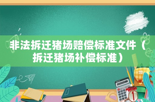 非法拆遷豬場賠償標準文件（拆遷豬場補償標準）