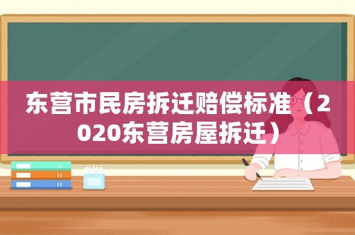 東營市民房拆遷賠償標準（2020東營房屋拆遷）