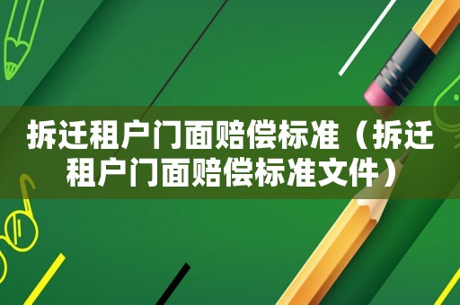 拆遷租戶門面賠償標準（拆遷租戶門面賠償標準文件）
