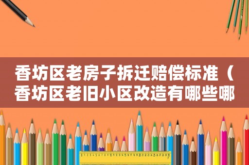 香坊區老房子拆遷賠償標準（香坊區老舊小區改造有哪些哪個小區）