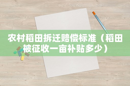 農村稻田拆遷賠償標準（稻田被征收一畝補貼多少）