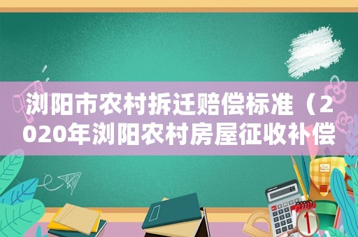 瀏陽市農村拆遷賠償標準（2020年瀏陽農村房屋征收補償）