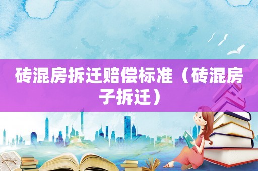 磚混房拆遷賠償標準（磚混房子拆遷）