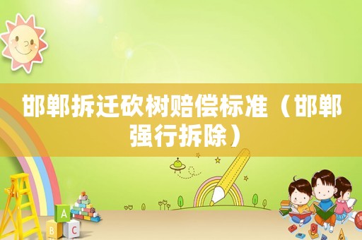 邯鄲拆遷砍樹賠償標(biāo)準(zhǔn)（邯鄲 強(qiáng)行拆除）