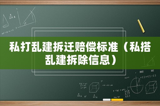 私打亂建拆遷賠償標準（私搭亂建拆除信息）