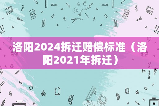 洛陽2024拆遷賠償標準（洛陽2021年拆遷）