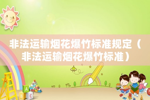 非法運輸煙花爆竹標準規定（非法運輸煙花爆竹標準）